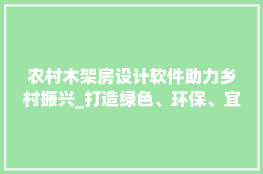 农村木架房设计软件助力乡村振兴_打造绿色、环保、宜居的生态家园