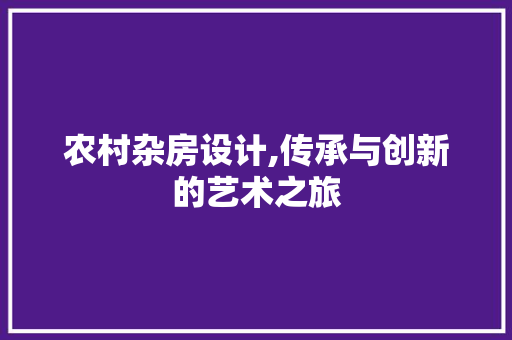 农村杂房设计,传承与创新的艺术之旅