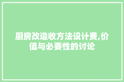 厨房改造收方法设计费,价值与必要性的讨论