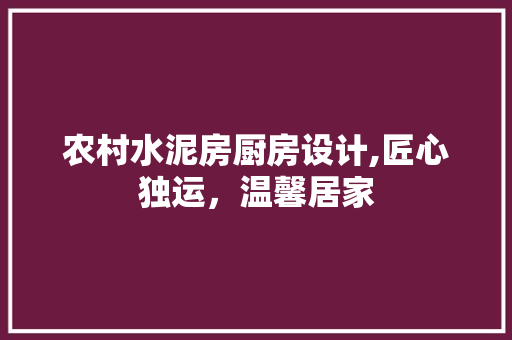 农村水泥房厨房设计,匠心独运，温馨居家