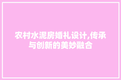 农村水泥房婚礼设计,传承与创新的美妙融合