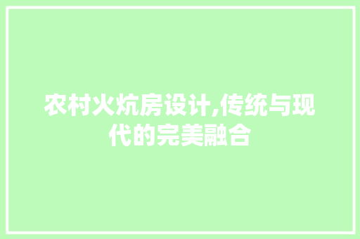 农村火炕房设计,传统与现代的完美融合
