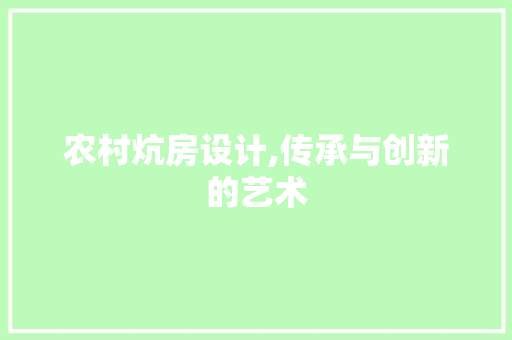 农村炕房设计,传承与创新的艺术