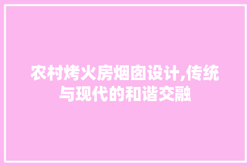 农村烤火房烟囱设计,传统与现代的和谐交融