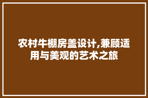 农村牛棚房盖设计,兼顾适用与美观的艺术之旅