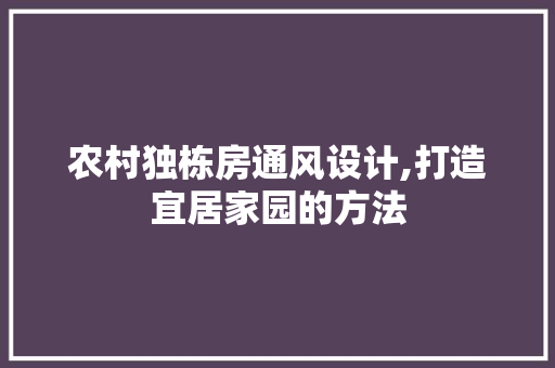农村独栋房通风设计,打造宜居家园的方法