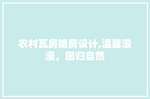 农村瓦房婚房设计,温馨浪漫，回归自然