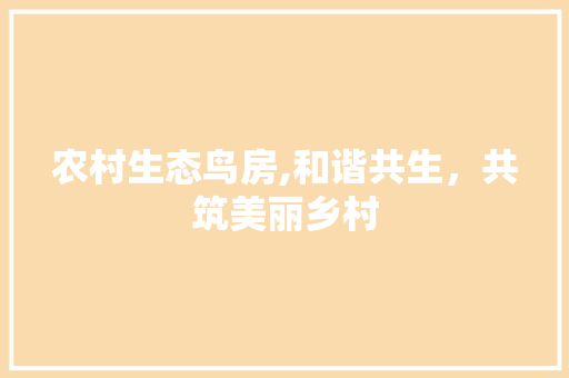 农村生态鸟房,和谐共生，共筑美丽乡村
