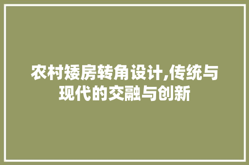 农村矮房转角设计,传统与现代的交融与创新