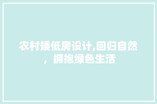 农村矮低房设计,回归自然，拥抱绿色生活
