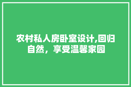 农村私人房卧室设计,回归自然，享受温馨家园