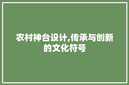农村神台设计,传承与创新的文化符号 墙面装饰