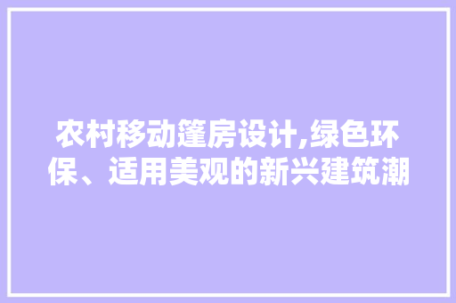 农村移动篷房设计,绿色环保、适用美观的新兴建筑潮流