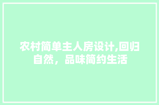 农村简单主人房设计,回归自然，品味简约生活