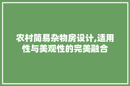 农村简易杂物房设计,适用性与美观性的完美融合