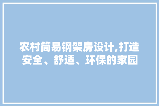 农村简易钢架房设计,打造安全、舒适、环保的家园