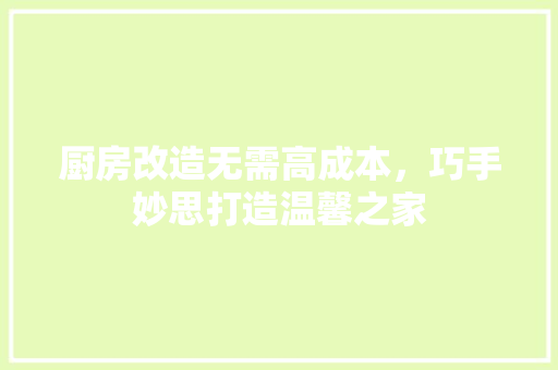 厨房改造无需高成本，巧手妙思打造温馨之家