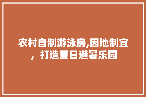 农村自制游泳房,因地制宜，打造夏日避暑乐园
