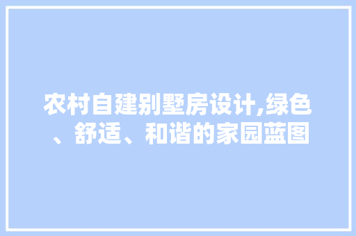 农村自建别墅房设计,绿色、舒适、和谐的家园蓝图