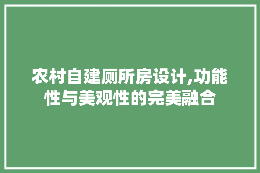 农村自建厕所房设计,功能性与美观性的完美融合 景观设计