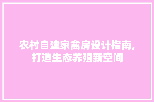 农村自建家禽房设计指南,打造生态养殖新空间