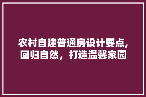 农村自建普通房设计要点,回归自然，打造温馨家园