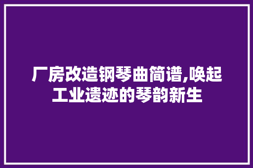 厂房改造钢琴曲简谱,唤起工业遗迹的琴韵新生