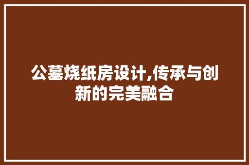 公墓烧纸房设计,传承与创新的完美融合 景观设计