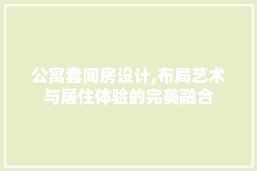 公寓套间房设计,布局艺术与居住体验的完美融合