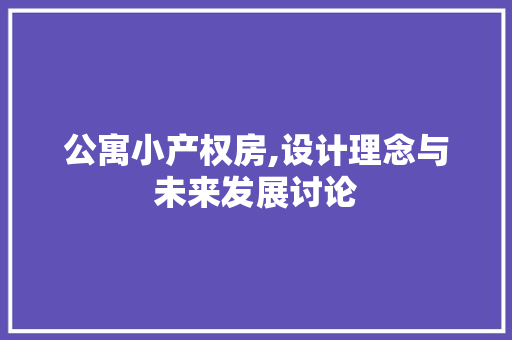 公寓小产权房,设计理念与未来发展讨论