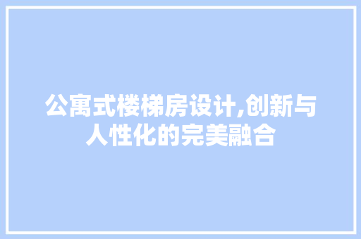 公寓式楼梯房设计,创新与人性化的完美融合