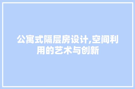 公寓式隔层房设计,空间利用的艺术与创新
