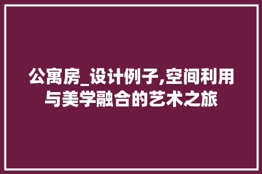 公寓房_设计例子,空间利用与美学融合的艺术之旅