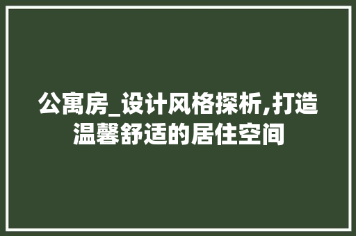 公寓房_设计风格探析,打造温馨舒适的居住空间