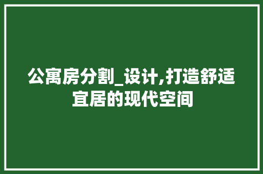 公寓房分割_设计,打造舒适宜居的现代空间