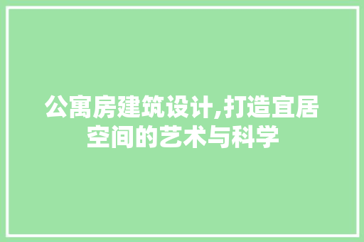 公寓房建筑设计,打造宜居空间的艺术与科学