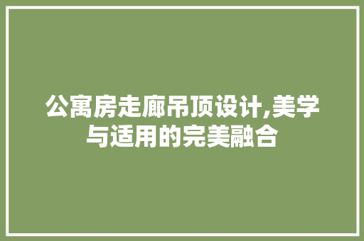 公寓房走廊吊顶设计,美学与适用的完美融合 装修材料