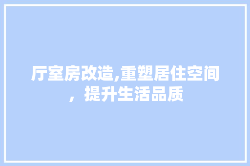 厅室房改造,重塑居住空间，提升生活品质