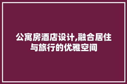 公寓房酒店设计,融合居住与旅行的优雅空间 装修材料