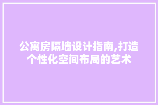 公寓房隔墙设计指南,打造个性化空间布局的艺术 景观设计