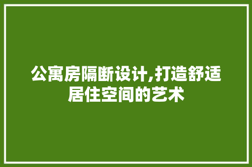 公寓房隔断设计,打造舒适居住空间的艺术