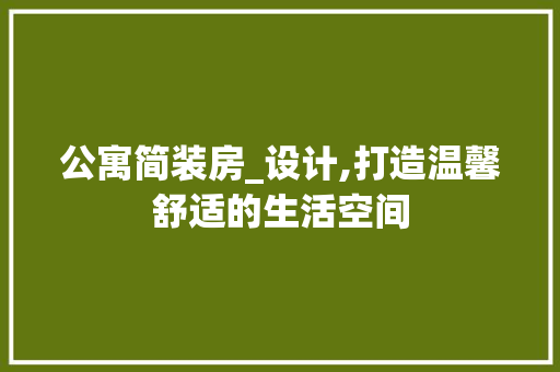 公寓简装房_设计,打造温馨舒适的生活空间 景观设计