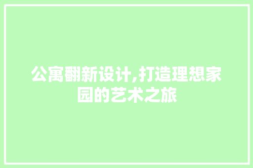 公寓翻新设计,打造理想家园的艺术之旅