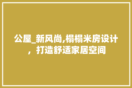 公屋_新风尚,榻榻米房设计，打造舒适家居空间