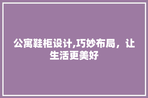 公寓鞋柜设计,巧妙布局，让生活更美好