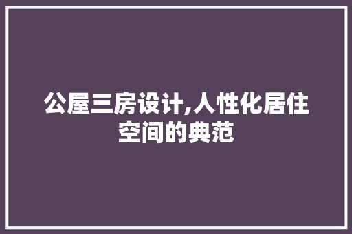 公屋三房设计,人性化居住空间的典范