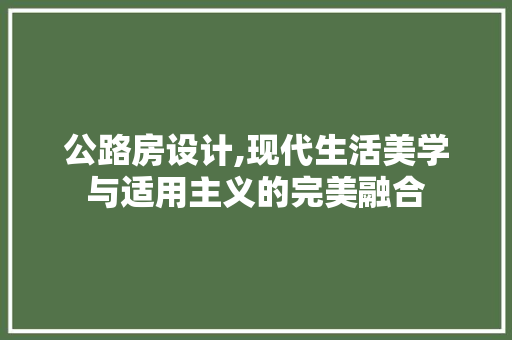 公路房设计,现代生活美学与适用主义的完美融合