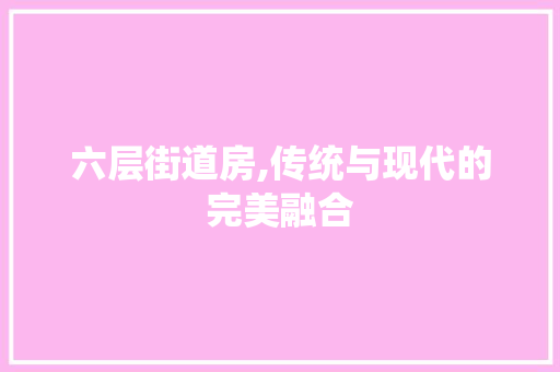 六层街道房,传统与现代的完美融合