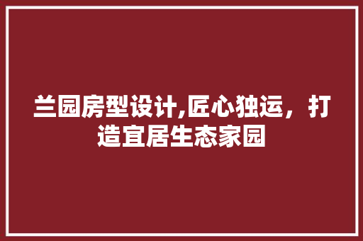 兰园房型设计,匠心独运，打造宜居生态家园 门窗装修