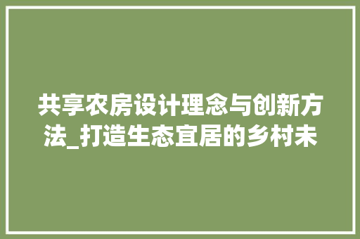 共享农房设计理念与创新方法_打造生态宜居的乡村未来